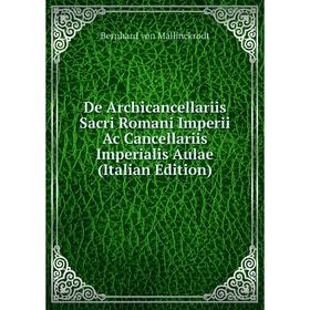 

Книга De Archicancellariis Sacri Romani Imperii Ac Cancellariis Imperialis Aulae (Italian Edition)