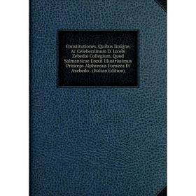 

Книга Constitutiones, Quibus Insigne, Ac Celeberrimum D. Iacobi Zebedai Collegium, Quod Salmanticae Erexit Illustrissimus Princeps Alphonsus Fonseca