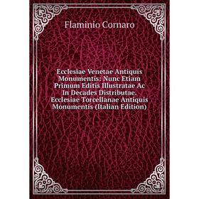 

Книга Ecclesiae Venetae Antiquis Monumentis: Nunc Etiam Primum Editis Illustratae Ac In Decades Distributae