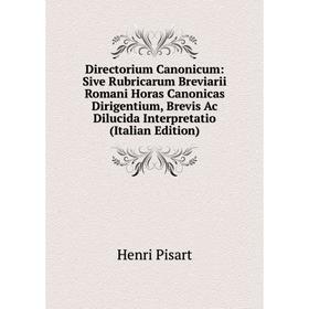 

Книга Directorium Canonicum: Sive Rubricarum Breviarii Romani Horas Canonicas Dirigentium, Brevis Ac Dilucida Interpretatio (Italian Edition)