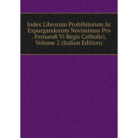 

Книга Index Librorum Prohibitorum Ac Expurgandorum Novissimus Pro. Fernandi Vi Regis Catholici, Volume 2 (Italian Edition)