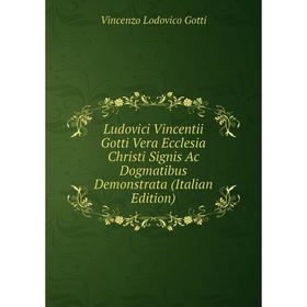 

Книга Ludovici Vincentii Gotti Vera Ecclesia Christi Signis Ac Dogmatibus Demonstrata