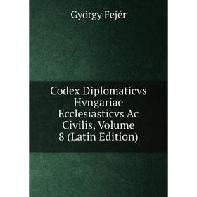 

Книга Codex Diplomaticvs Hvngariae Ecclesiasticvs Ac Civilis, Volume 8 (Latin Edition)