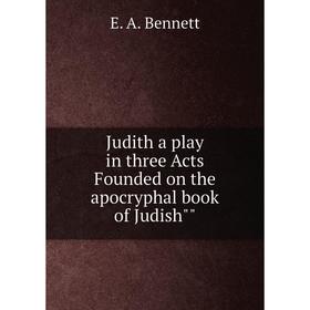 

Книга Judith a play in three Acts Founded on the apocryphal book of Judish