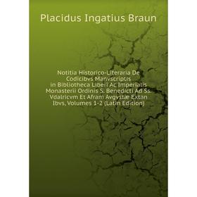 

Книга Notitia Historico-Literaria De Codicibvs Manvscriptis in Bibliotheca Liberi Ac Imperialis Monasterii Ordinis S Benedicti Ad Ss Vdalricvm Et Afra