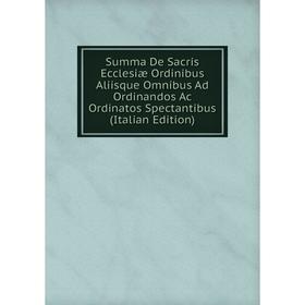 

Книга Summa De Sacris Ecclesiæ Ordinibus Aliisque Omnibus Ad Ordinandos Ac Ordinatos Spectantibus (Italian Edition)