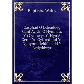 

Книга Casgliad O Ddeuddeg Cant Ac Un O Hymnau, Yn Cynnwys Yr Hyn A Genir Yn Gyffredinol Yn Nghynnulleidfaoedd Y Bedyddwyr