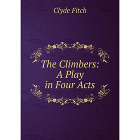 

Книга The Climbers: A Play in Four Acts