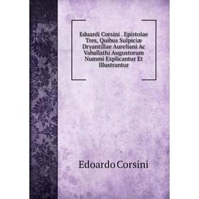 

Книга Eduardi Corsini. Epistolae Tres, Quibus Sulpiciæ Dryantillae Aureliani Ac Vaballathi Augustorum Nummi Explicantur Et Illustrantur