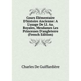 

Книга Cours Élémentaire D'histoire Ancienne: A L'usage De Ll. Aa. Royales, Mesdames Les Princesses D'angleterre (French Edition)