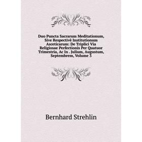 

Книга Duo Puncta Sacrarum Meditationum, Sive Respectivè Institutionum Asceticarum: De Triplici Via Religiosae Perfectionis Per Quatuor Trimestria, Ac