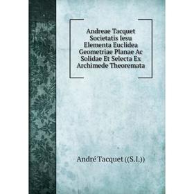 

Книга Andreae Tacquet Societatis Iesu Elementa Euclidea Geometriae Planae Ac Solidae Et Selecta Ex Archimede Theoremata