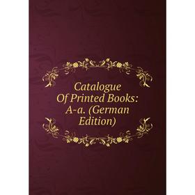 

Книга Catalogue Of Printed Books: A-a. (German Edition)
