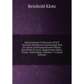 

Книга Adnotationum Criticarum Ad M.T. Ciceronis Orationem Caecinianam Pars Ier Quam Ad Renuntiationem Philos