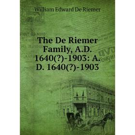 

Книга The De Riemer Family, A.D. 1640()-1903: A.D. 1640()-1903