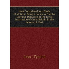 

Книга Heat Considered As a Mode of Motion: Being a Course of Twelve Lectures Delivered at the Royal Institution of Great Britain in the Season of 1862