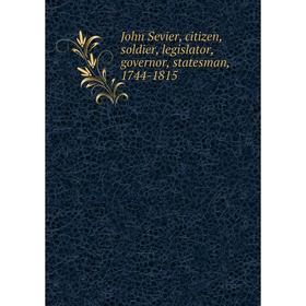 

Книга John Sevier, citizen, soldier, legislator, governor, statesman, 1744-1815