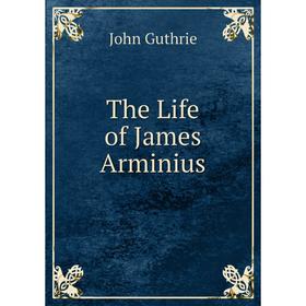 

Книга The Life of James Arminius