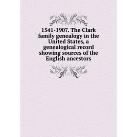 

Книга 1541-1907. The Clark family genealogy in the United States, a genealogical record showing sources of the English ancestors