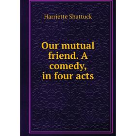 

Книга Our mutual friend A comedy, in four acts