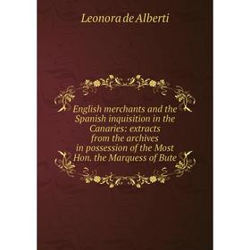 

Книга English merchants and the Spanish inquisition in the Canaries: extracts from the archives in possession of the Most Hon. the Marquess of Bute