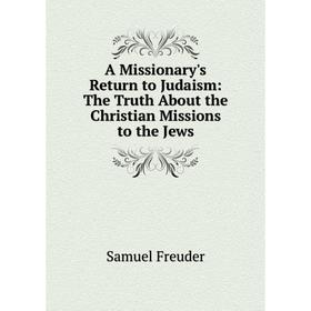 

Книга A Missionary's Return to Judaism: The Truth About the Christian Missions to the Jews