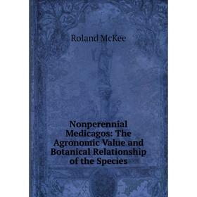 

Книга Nonperennial Medicagos: The Agronomic Value and Botanical Relationship of the Species