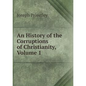 

Книга An History of the Corruptions of Christianity, Volume 1