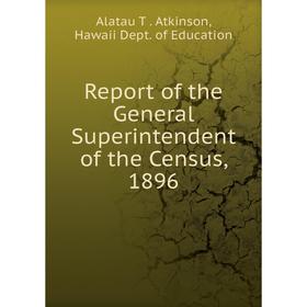 

Книга Report of the General Superintendent of the Census, 1896