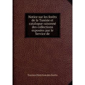 

Книга Notice sur les forêts de la Tunisie et catalogue raisonné des collections exposées par le Service de