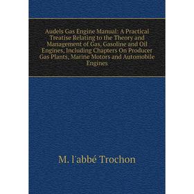 

Книга Audels Gas Engine Manual: A Practical Treatise Relating to the Theory and Management of Gas, Gasoline and Oil Engines, Including