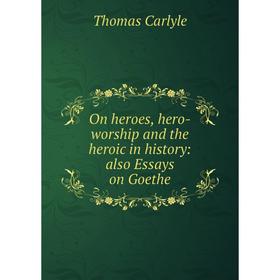

Книга On heroes, hero-worship and the heroic in history: also Essays on Goethe
