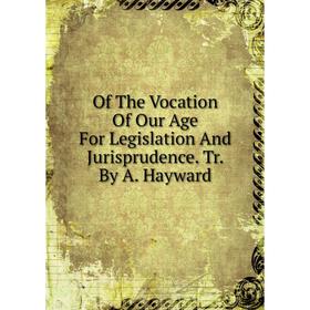 

Книга of the Vocation Of Our Age For Legislation And Jurisprudence Tr By A Hayward