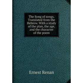 

Книга The Song of songs. Translated from the Hebrew. With a study of the plan, the age, and the character of the poem