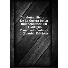 

Книга Cataluña: Historia De La Guerra De La Independencia En El Antiguo Principado, Volume 1 (Spanish Edition)