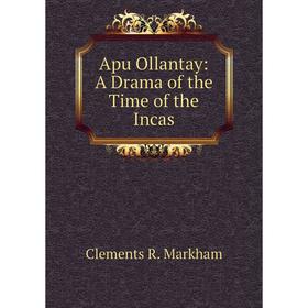 

Книга Apu Ollantay: A Drama of the Time of the Incas