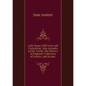 

Книга Lady Susan AND Love and Friendship: Also includes Lesley Castle, The History of England, Collection of Letters, and Scraps