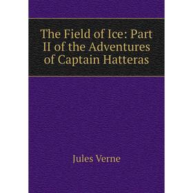 

Книга The Field of Ice: Part II of the Adventures of Captain Hatteras
