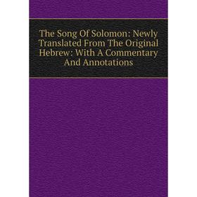

Книга The Song Of Solomon: Newly Translated From The Original Hebrew: With A Commentary And Annotations
