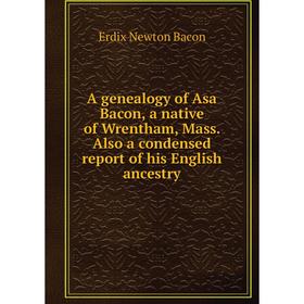 

Книга A genealogy of Asa Bacon, a native of Wrentham, Mass. Also a condensed report of his English ancestry