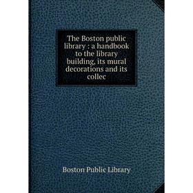 

Книга The Boston public library: a handbook to the library building, its mural decorations and its collec