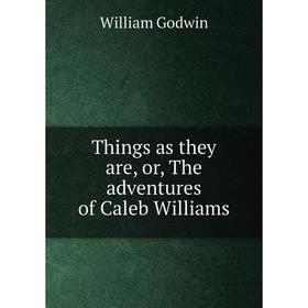 

Книга Things as they are, or, The adventures of Caleb Williams