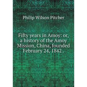 

Книга Fifty years in Amoy: or, a history of the Amoy Mission, China, founded February 24, 1842