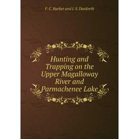 

Книга Hunting and Trapping on the Upper Magalloway River and Parmachenee Lake