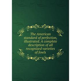 

Книга The American standard of perfection, illustrated. A complete description of all recognized varieties of fowls