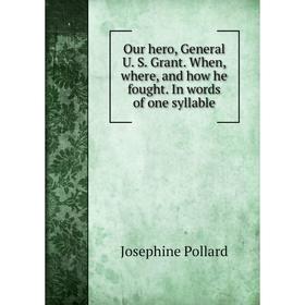 

Книга Our hero, General U S Grant When, where, and how he fought In words of one syllable