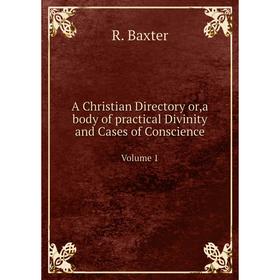 

Книга A Christian Directory or,a body of practical Divinity and Cases of Conscience. Volume 1