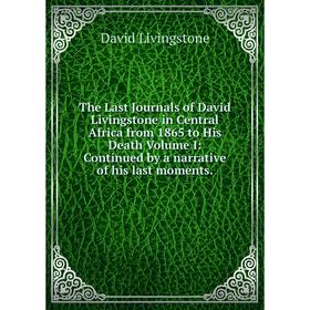 

Книга The Last Journals of David Livingstone in Central Africa from 1865 to His Death Volume I: Continued by a narrative of his last moments.