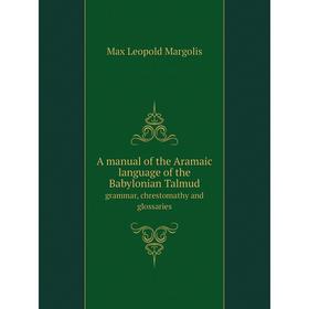 

Книга A manual of the Aramaic language of the Babylonian Talmud grammar, chrestomathy and glossaries