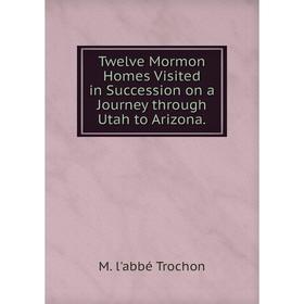 

Книга Twelve Mormon Homes Visited in Succession on a Journey through Utah to Arizona.